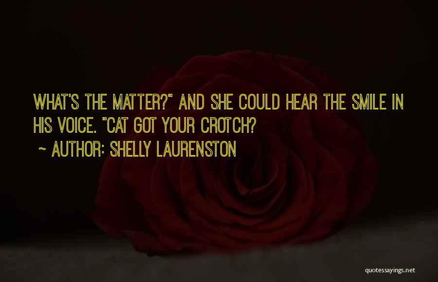 Shelly Laurenston Quotes: What's The Matter? And She Could Hear The Smile In His Voice. Cat Got Your Crotch?