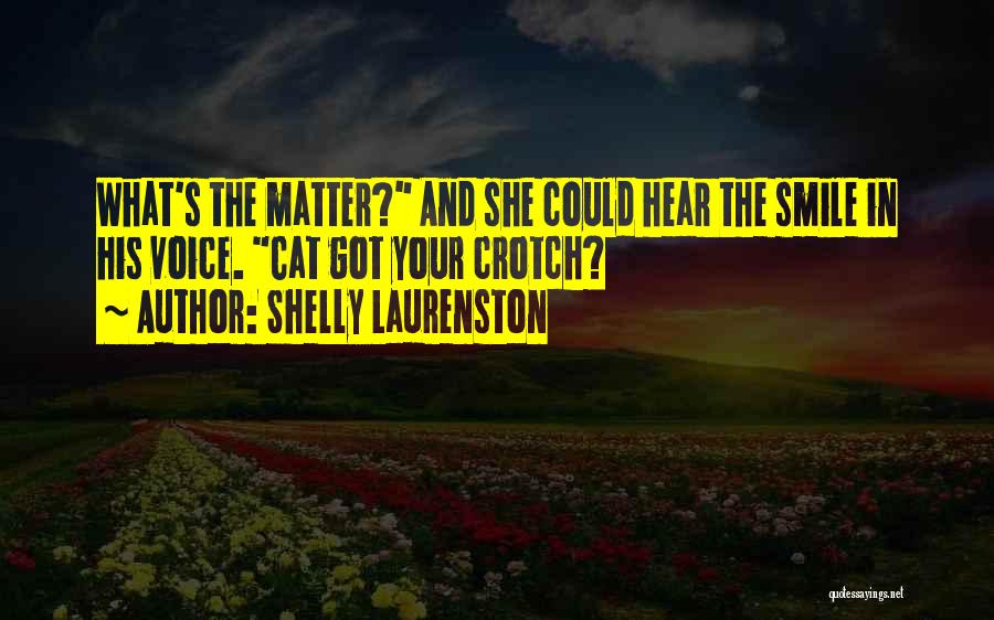 Shelly Laurenston Quotes: What's The Matter? And She Could Hear The Smile In His Voice. Cat Got Your Crotch?