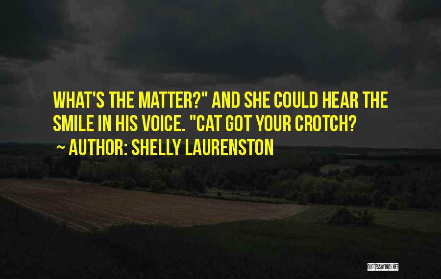 Shelly Laurenston Quotes: What's The Matter? And She Could Hear The Smile In His Voice. Cat Got Your Crotch?