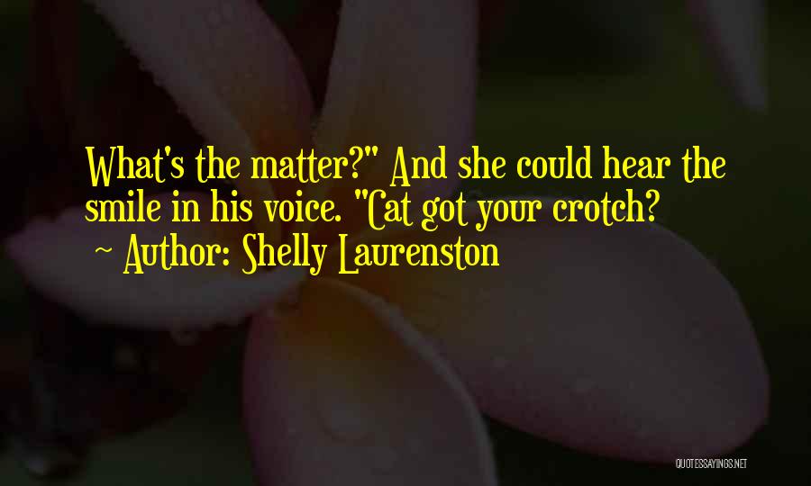 Shelly Laurenston Quotes: What's The Matter? And She Could Hear The Smile In His Voice. Cat Got Your Crotch?