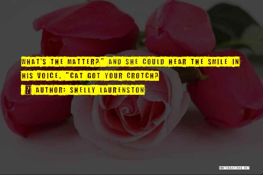 Shelly Laurenston Quotes: What's The Matter? And She Could Hear The Smile In His Voice. Cat Got Your Crotch?