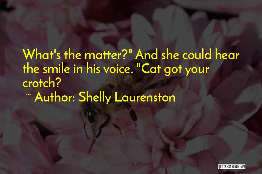 Shelly Laurenston Quotes: What's The Matter? And She Could Hear The Smile In His Voice. Cat Got Your Crotch?