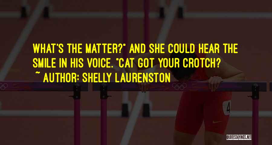 Shelly Laurenston Quotes: What's The Matter? And She Could Hear The Smile In His Voice. Cat Got Your Crotch?