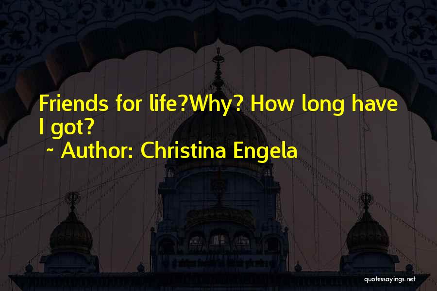 Christina Engela Quotes: Friends For Life?why? How Long Have I Got?