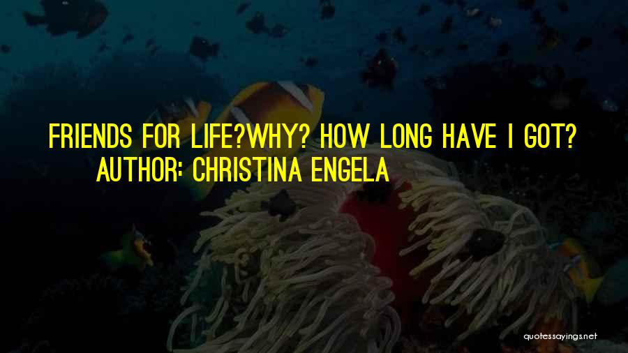 Christina Engela Quotes: Friends For Life?why? How Long Have I Got?
