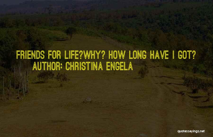 Christina Engela Quotes: Friends For Life?why? How Long Have I Got?