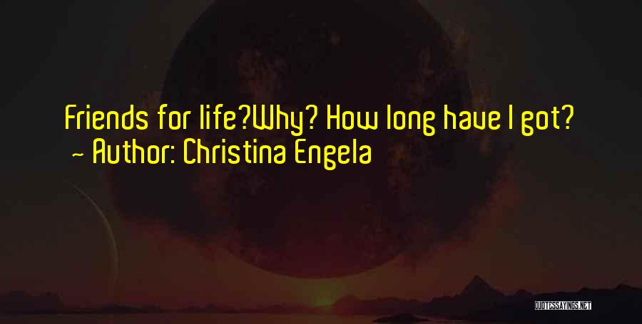 Christina Engela Quotes: Friends For Life?why? How Long Have I Got?