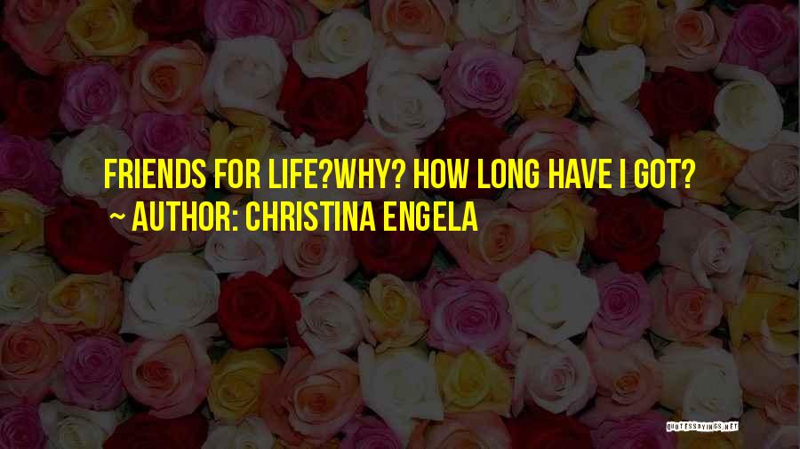 Christina Engela Quotes: Friends For Life?why? How Long Have I Got?
