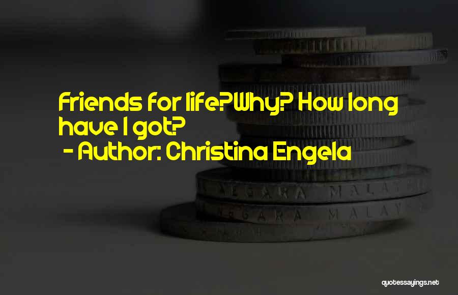 Christina Engela Quotes: Friends For Life?why? How Long Have I Got?
