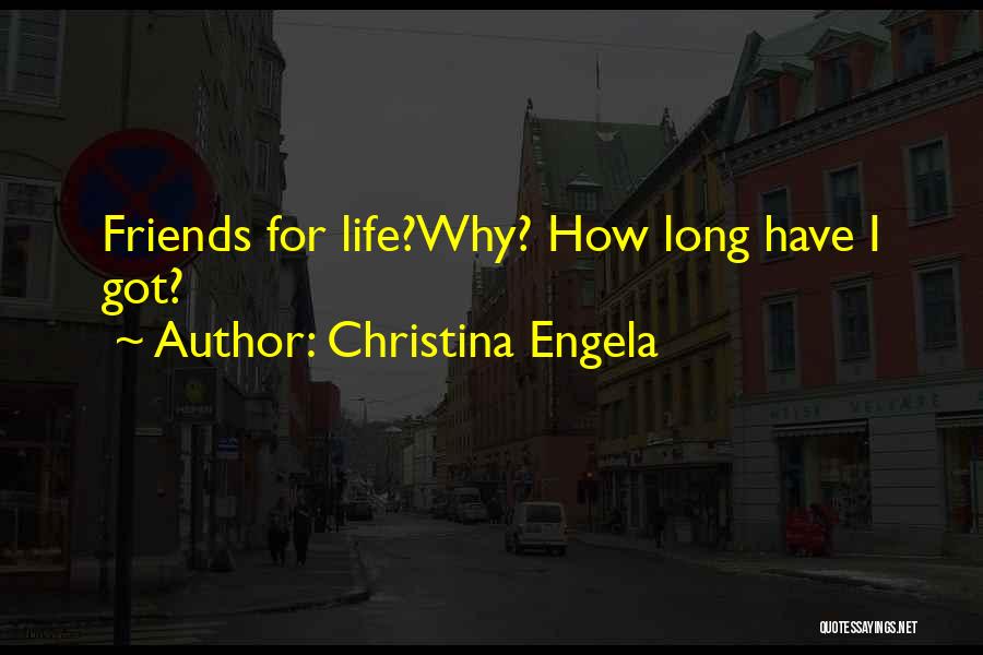 Christina Engela Quotes: Friends For Life?why? How Long Have I Got?