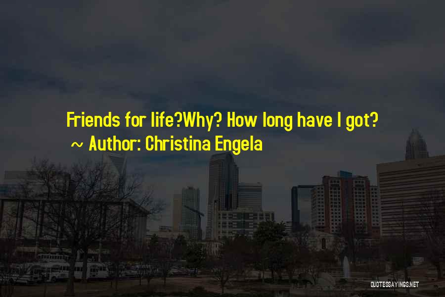 Christina Engela Quotes: Friends For Life?why? How Long Have I Got?
