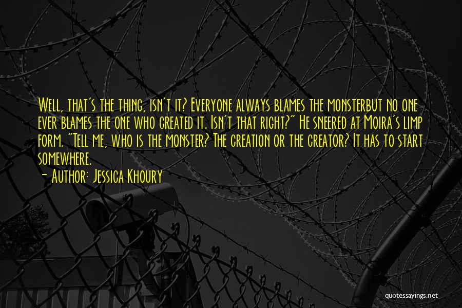 Jessica Khoury Quotes: Well, That's The Thing, Isn't It? Everyone Always Blames The Monsterbut No One Ever Blames The One Who Created It.