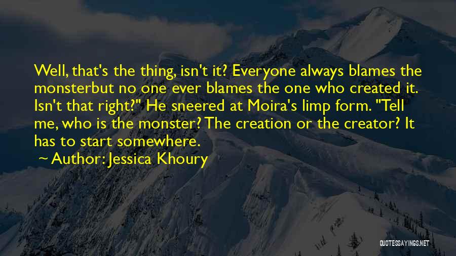 Jessica Khoury Quotes: Well, That's The Thing, Isn't It? Everyone Always Blames The Monsterbut No One Ever Blames The One Who Created It.