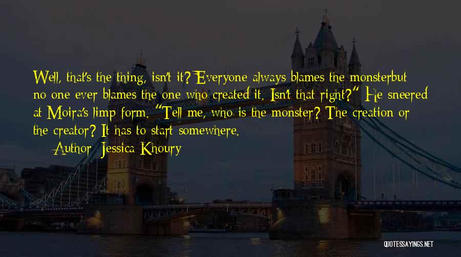 Jessica Khoury Quotes: Well, That's The Thing, Isn't It? Everyone Always Blames The Monsterbut No One Ever Blames The One Who Created It.