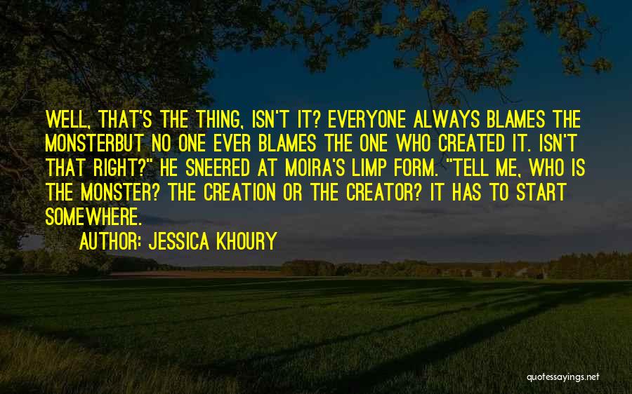 Jessica Khoury Quotes: Well, That's The Thing, Isn't It? Everyone Always Blames The Monsterbut No One Ever Blames The One Who Created It.