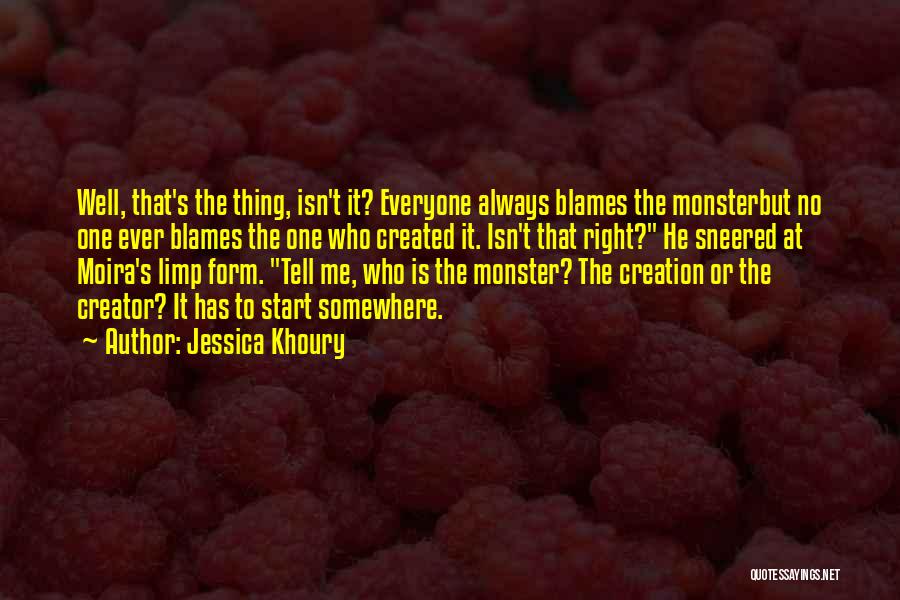 Jessica Khoury Quotes: Well, That's The Thing, Isn't It? Everyone Always Blames The Monsterbut No One Ever Blames The One Who Created It.