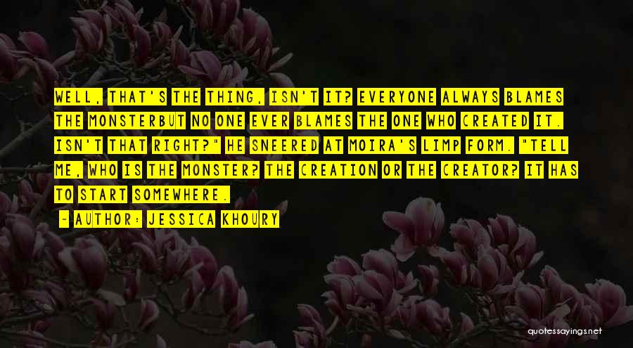Jessica Khoury Quotes: Well, That's The Thing, Isn't It? Everyone Always Blames The Monsterbut No One Ever Blames The One Who Created It.