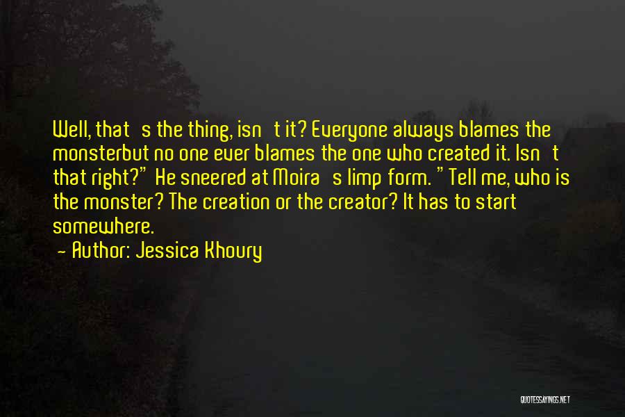 Jessica Khoury Quotes: Well, That's The Thing, Isn't It? Everyone Always Blames The Monsterbut No One Ever Blames The One Who Created It.