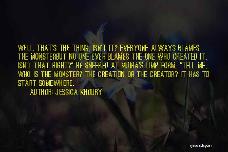 Jessica Khoury Quotes: Well, That's The Thing, Isn't It? Everyone Always Blames The Monsterbut No One Ever Blames The One Who Created It.