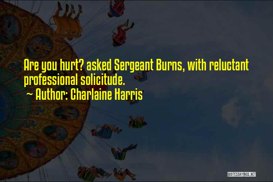 Charlaine Harris Quotes: Are You Hurt? Asked Sergeant Burns, With Reluctant Professional Solicitude.