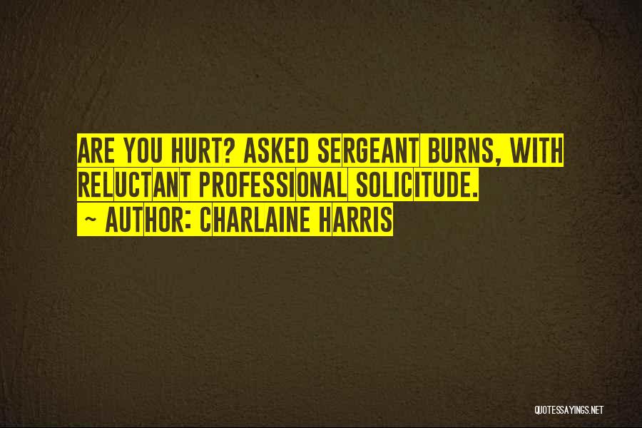 Charlaine Harris Quotes: Are You Hurt? Asked Sergeant Burns, With Reluctant Professional Solicitude.