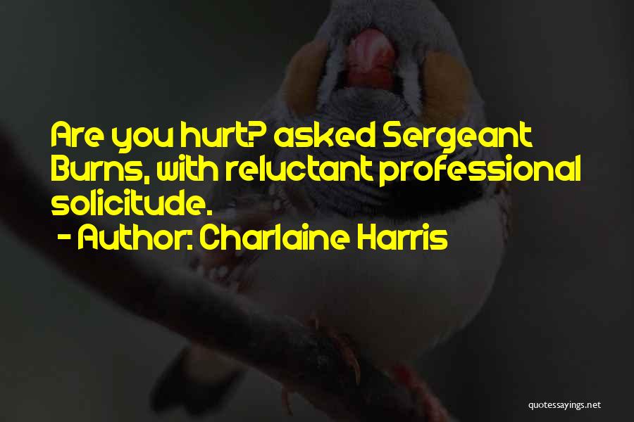 Charlaine Harris Quotes: Are You Hurt? Asked Sergeant Burns, With Reluctant Professional Solicitude.