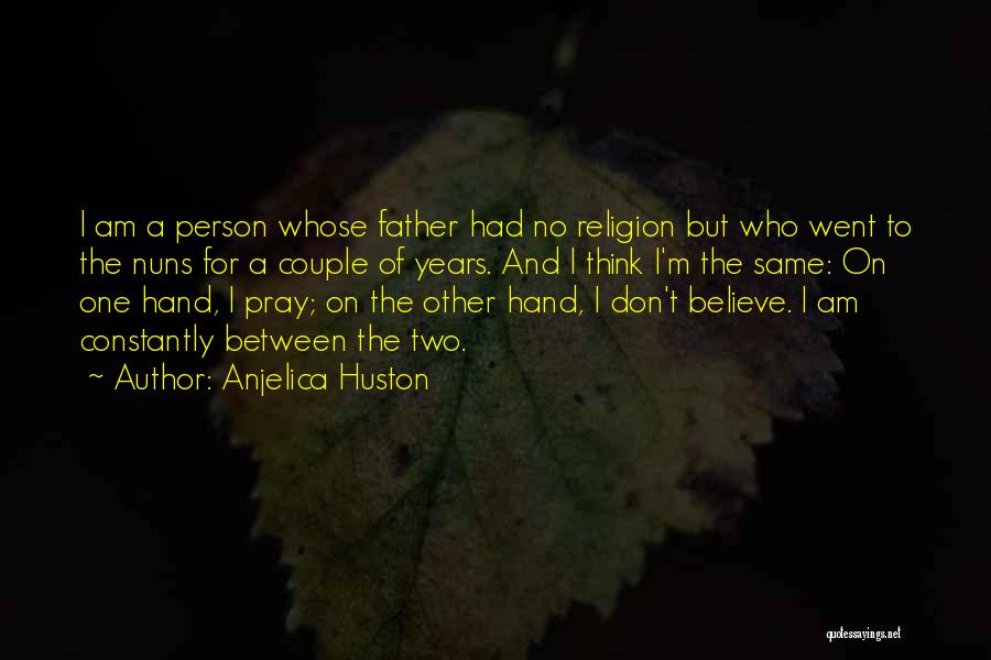 Anjelica Huston Quotes: I Am A Person Whose Father Had No Religion But Who Went To The Nuns For A Couple Of Years.