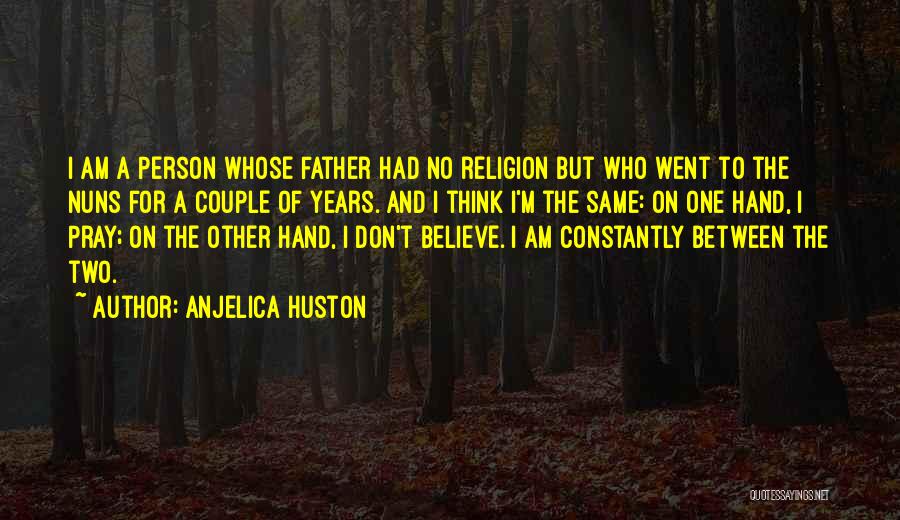 Anjelica Huston Quotes: I Am A Person Whose Father Had No Religion But Who Went To The Nuns For A Couple Of Years.