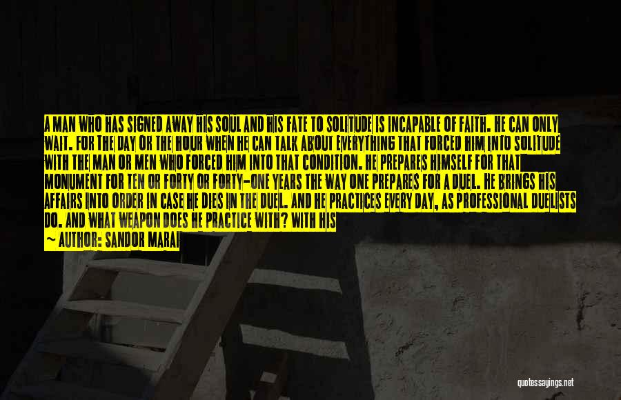 Sandor Marai Quotes: A Man Who Has Signed Away His Soul And His Fate To Solitude Is Incapable Of Faith. He Can Only