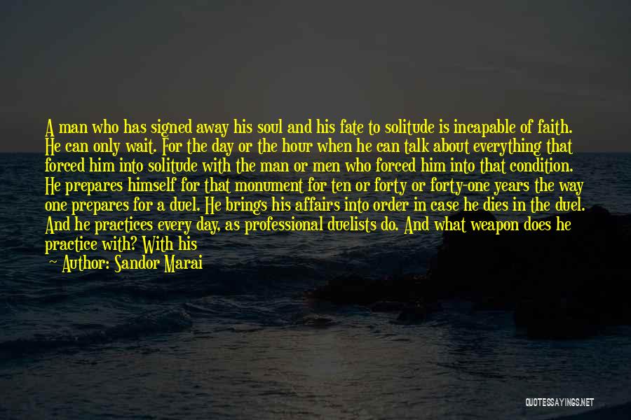 Sandor Marai Quotes: A Man Who Has Signed Away His Soul And His Fate To Solitude Is Incapable Of Faith. He Can Only