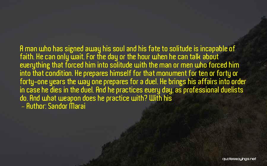 Sandor Marai Quotes: A Man Who Has Signed Away His Soul And His Fate To Solitude Is Incapable Of Faith. He Can Only