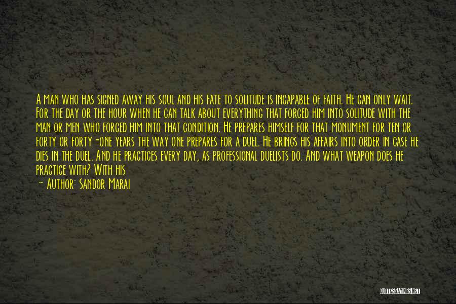 Sandor Marai Quotes: A Man Who Has Signed Away His Soul And His Fate To Solitude Is Incapable Of Faith. He Can Only