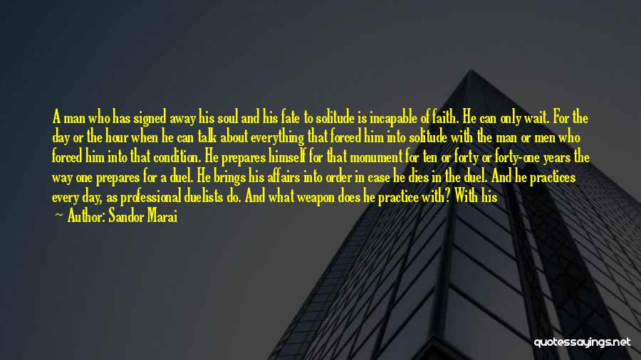 Sandor Marai Quotes: A Man Who Has Signed Away His Soul And His Fate To Solitude Is Incapable Of Faith. He Can Only