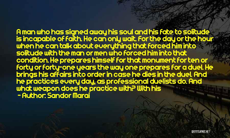 Sandor Marai Quotes: A Man Who Has Signed Away His Soul And His Fate To Solitude Is Incapable Of Faith. He Can Only