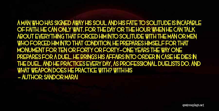 Sandor Marai Quotes: A Man Who Has Signed Away His Soul And His Fate To Solitude Is Incapable Of Faith. He Can Only