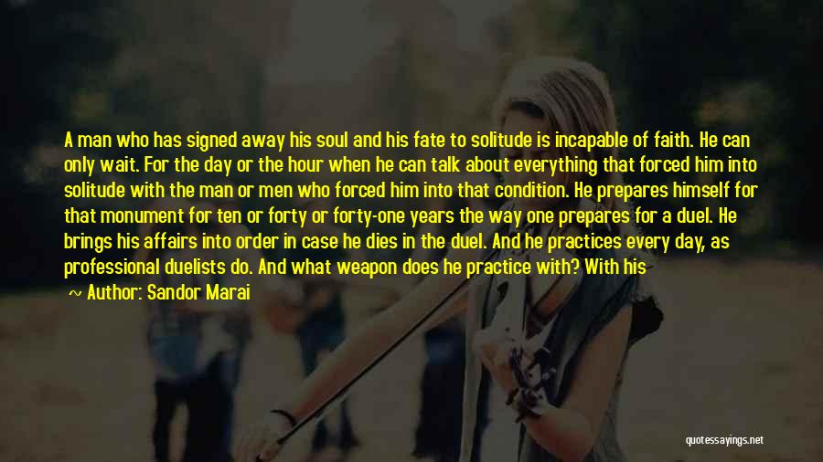 Sandor Marai Quotes: A Man Who Has Signed Away His Soul And His Fate To Solitude Is Incapable Of Faith. He Can Only