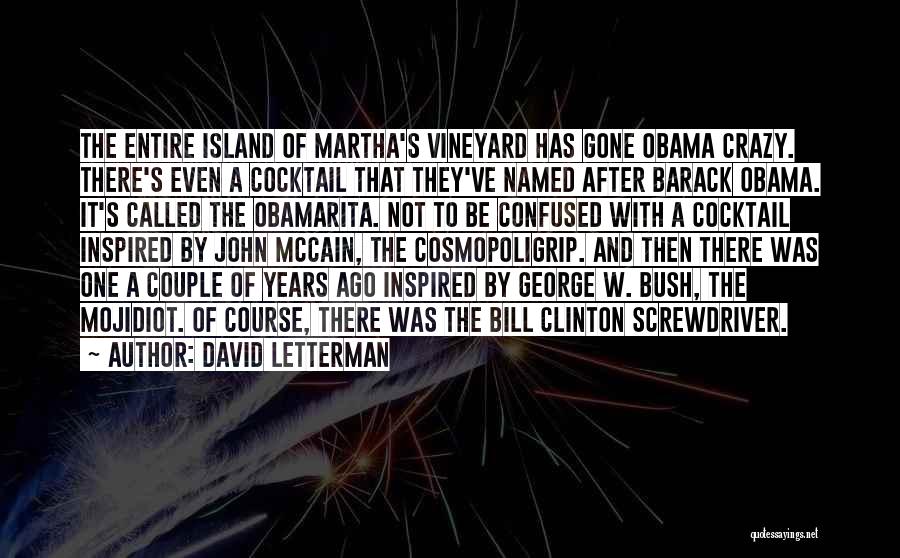 David Letterman Quotes: The Entire Island Of Martha's Vineyard Has Gone Obama Crazy. There's Even A Cocktail That They've Named After Barack Obama.