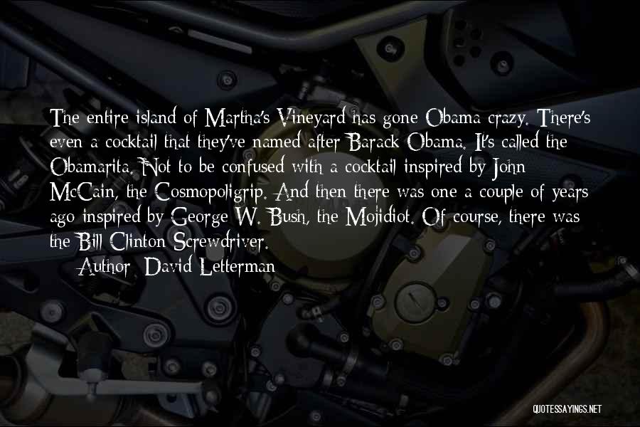 David Letterman Quotes: The Entire Island Of Martha's Vineyard Has Gone Obama Crazy. There's Even A Cocktail That They've Named After Barack Obama.