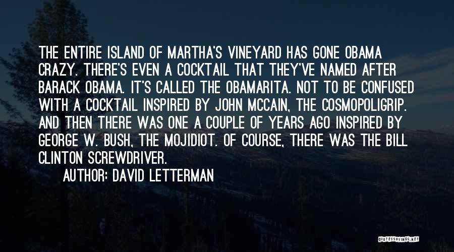 David Letterman Quotes: The Entire Island Of Martha's Vineyard Has Gone Obama Crazy. There's Even A Cocktail That They've Named After Barack Obama.
