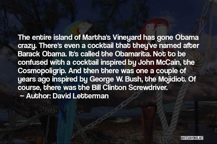 David Letterman Quotes: The Entire Island Of Martha's Vineyard Has Gone Obama Crazy. There's Even A Cocktail That They've Named After Barack Obama.