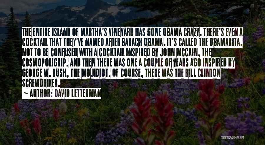 David Letterman Quotes: The Entire Island Of Martha's Vineyard Has Gone Obama Crazy. There's Even A Cocktail That They've Named After Barack Obama.