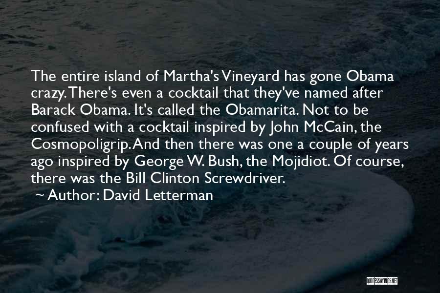 David Letterman Quotes: The Entire Island Of Martha's Vineyard Has Gone Obama Crazy. There's Even A Cocktail That They've Named After Barack Obama.
