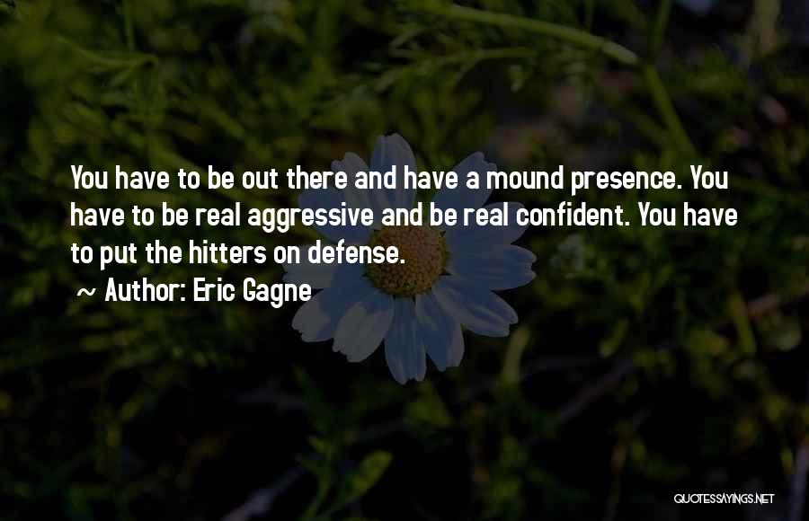 Eric Gagne Quotes: You Have To Be Out There And Have A Mound Presence. You Have To Be Real Aggressive And Be Real