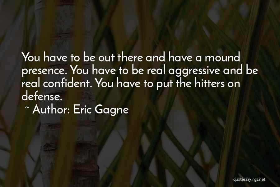 Eric Gagne Quotes: You Have To Be Out There And Have A Mound Presence. You Have To Be Real Aggressive And Be Real