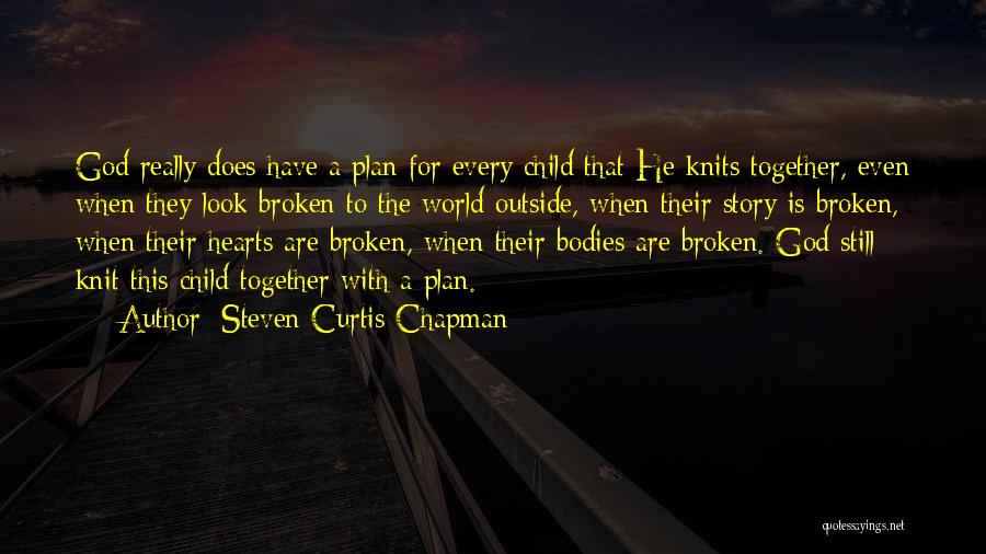 Steven Curtis Chapman Quotes: God Really Does Have A Plan For Every Child That He Knits Together, Even When They Look Broken To The