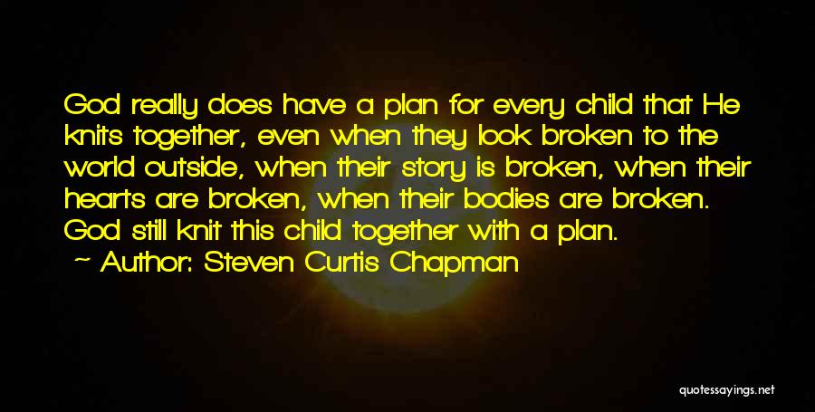 Steven Curtis Chapman Quotes: God Really Does Have A Plan For Every Child That He Knits Together, Even When They Look Broken To The