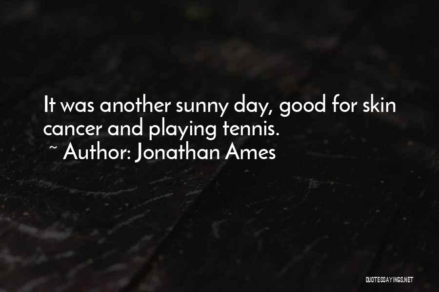 Jonathan Ames Quotes: It Was Another Sunny Day, Good For Skin Cancer And Playing Tennis.