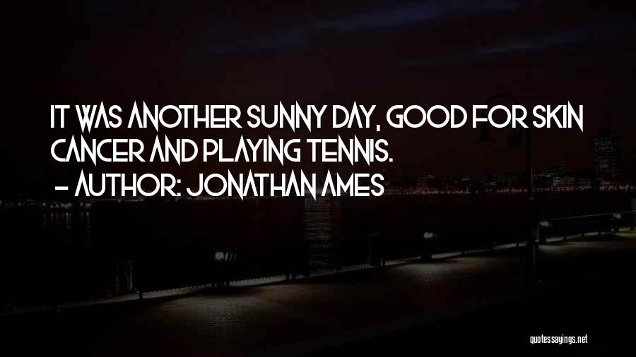 Jonathan Ames Quotes: It Was Another Sunny Day, Good For Skin Cancer And Playing Tennis.