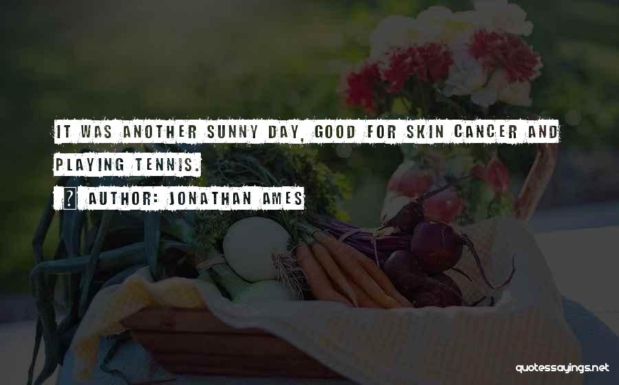 Jonathan Ames Quotes: It Was Another Sunny Day, Good For Skin Cancer And Playing Tennis.