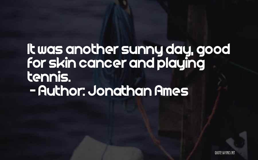 Jonathan Ames Quotes: It Was Another Sunny Day, Good For Skin Cancer And Playing Tennis.